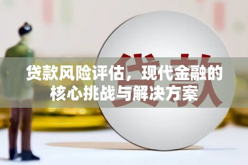 官渡贷款风险评估，现代金融的核心挑战与解决方案