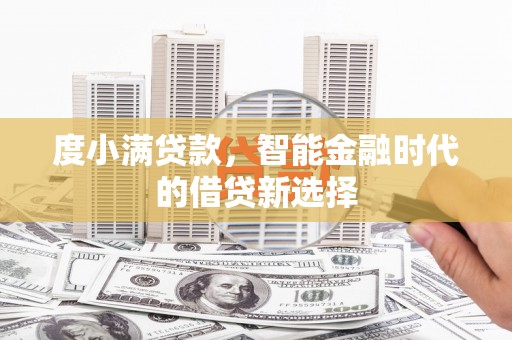 官渡度小满贷款，智能金融时代的借贷新选择