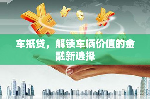 官渡车抵贷，解锁车辆价值的金融新选择