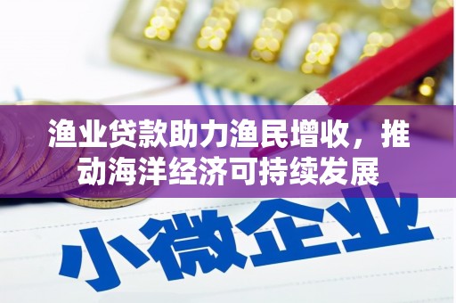 官渡渔业贷款助力渔民增收，推动海洋经济可持续发展