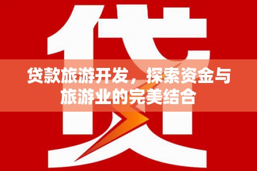 官渡贷款旅游开发，探索资金与旅游业的完美结合