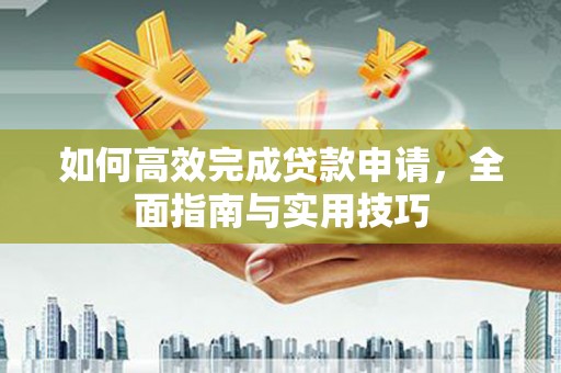 官渡如何高效完成贷款申请，全面指南与实用技巧
