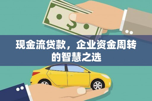 官渡现金流贷款，企业资金周转的智慧之选