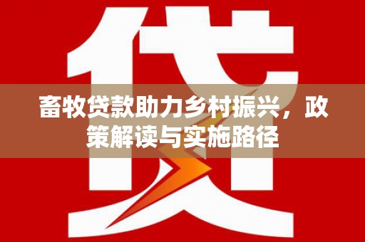 官渡畜牧贷款助力乡村振兴，政策解读与实施路径
