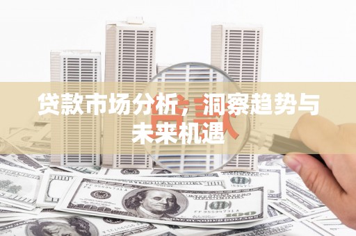 官渡贷款市场分析，洞察趋势与未来机遇