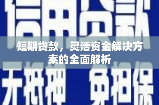 官渡短期贷款，灵活资金解决方案的全面解析