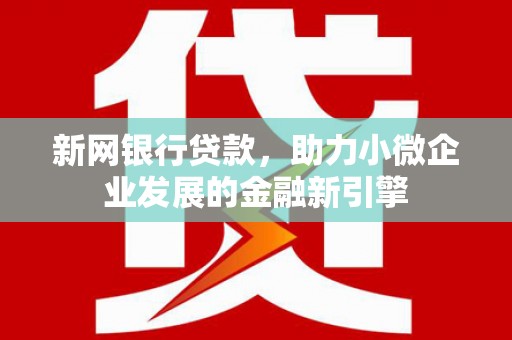 官渡新网银行贷款，助力小微企业发展的金融新引擎