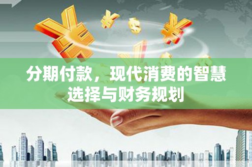 官渡分期付款，现代消费的智慧选择与财务规划