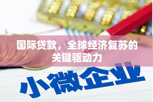 官渡国际贷款，全球经济复苏的关键驱动力