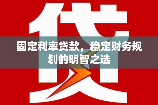 官渡固定利率贷款，稳定财务规划的明智之选
