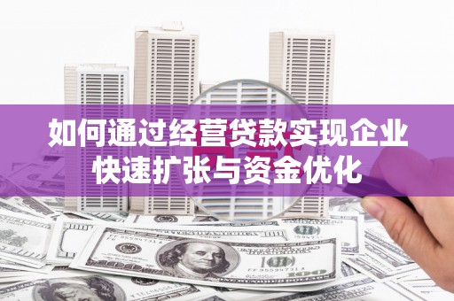 官渡如何通过经营贷款实现企业快速扩张与资金优化