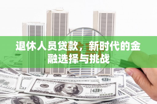 官渡退休人员贷款，新时代的金融选择与挑战