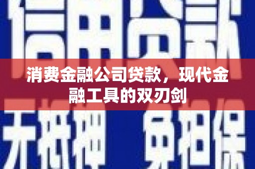 官渡消费金融公司贷款，现代金融工具的双刃剑