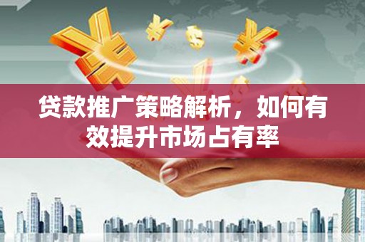 官渡贷款推广策略解析，如何有效提升市场占有率