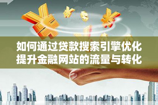 官渡如何通过贷款搜索引擎优化提升金融网站的流量与转化率