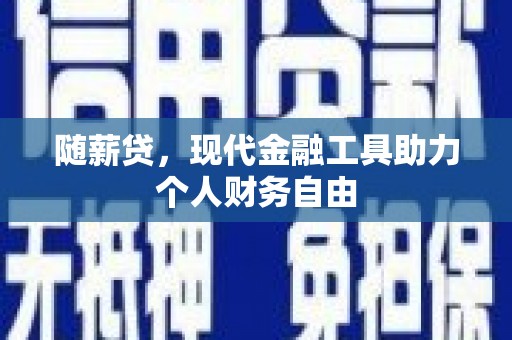 官渡随薪贷，现代金融工具助力个人财务自由