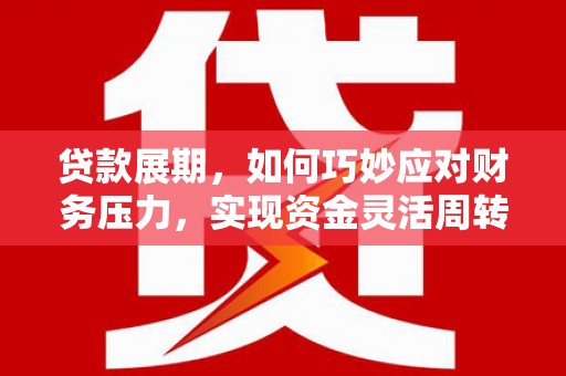 官渡贷款展期，如何巧妙应对财务压力，实现资金灵活周转