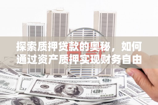 官渡探索质押贷款的奥秘，如何通过资产质押实现财务自由