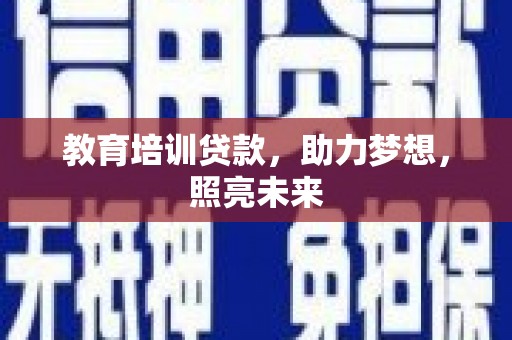 官渡教育培训贷款，助力梦想，照亮未来