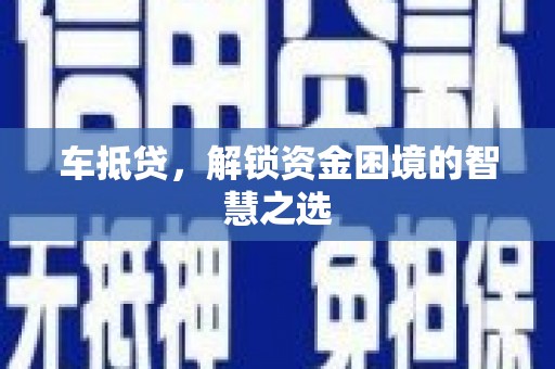 官渡车抵贷，解锁资金困境的智慧之选