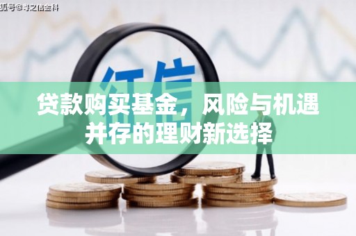官渡贷款购买基金，风险与机遇并存的理财新选择