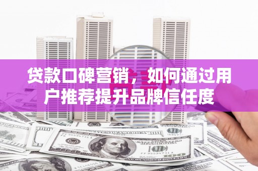 官渡贷款口碑营销，如何通过用户推荐提升品牌信任度