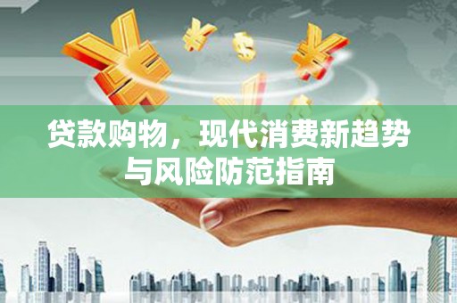 官渡贷款购物，现代消费新趋势与风险防范指南