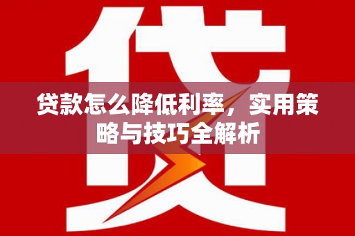 官渡贷款怎么降低利率，实用策略与技巧全解析