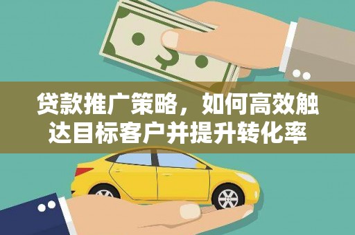 官渡贷款推广策略，如何高效触达目标客户并提升转化率