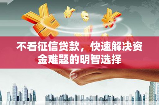 官渡不看征信贷款，快速解决资金难题的明智选择