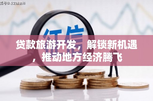 官渡贷款旅游开发，解锁新机遇，推动地方经济腾飞