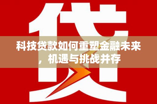 官渡科技贷款如何重塑金融未来，机遇与挑战并存
