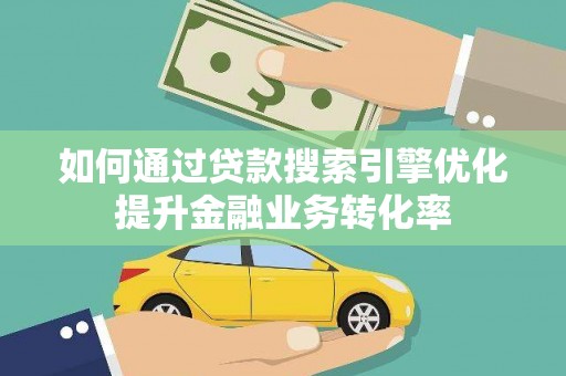 官渡如何通过贷款搜索引擎优化提升金融业务转化率