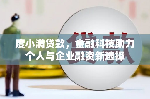 官渡度小满贷款，金融科技助力个人与企业融资新选择
