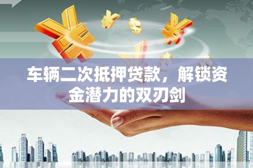 官渡车辆二次抵押贷款，解锁资金潜力的双刃剑