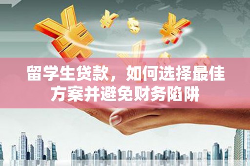 官渡留学生贷款，如何选择最佳方案并避免财务陷阱