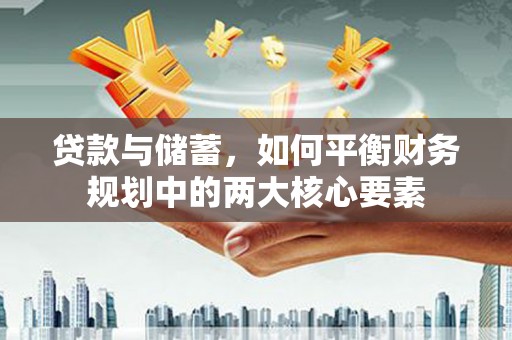 官渡贷款与储蓄，如何平衡财务规划中的两大核心要素