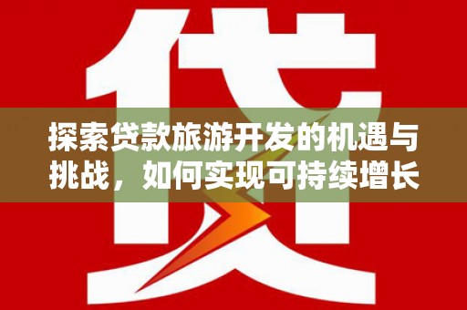 官渡探索贷款旅游开发的机遇与挑战，如何实现可持续增长