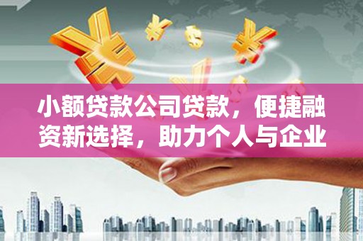 官渡小额贷款公司贷款，便捷融资新选择，助力个人与企业成长