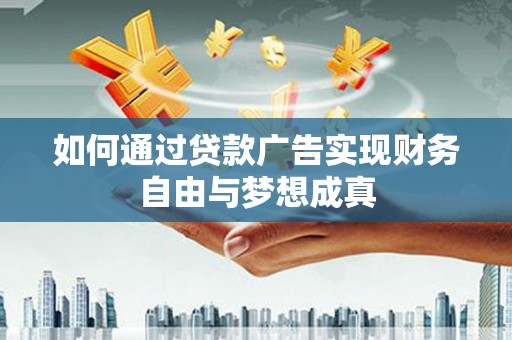 官渡如何通过贷款广告实现财务自由与梦想成真