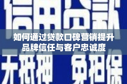 官渡如何通过贷款口碑营销提升品牌信任与客户忠诚度