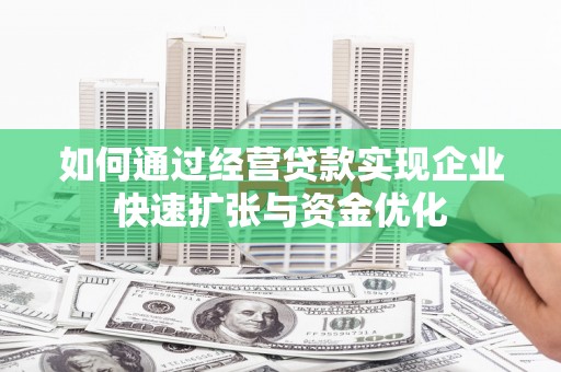 官渡如何通过经营贷款实现企业快速扩张与资金优化