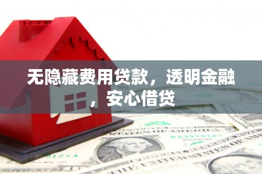 官渡无隐藏费用贷款，透明金融，安心借贷