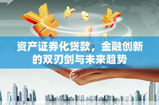 官渡资产证券化贷款，金融创新的双刃剑与未来趋势