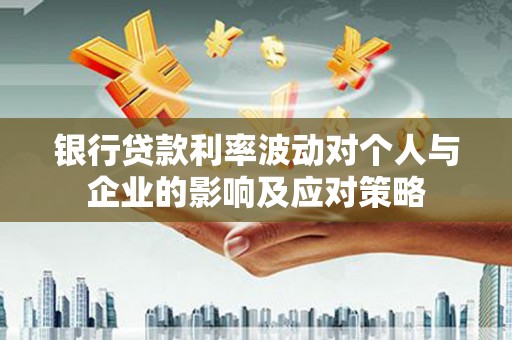 官渡银行贷款利率波动对个人与企业的影响及应对策略