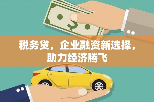 官渡税务贷，企业融资新选择，助力经济腾飞