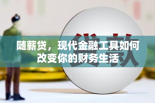 官渡随薪贷，现代金融工具如何改变你的财务生活