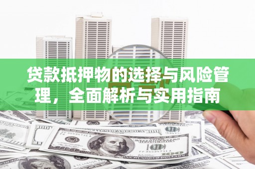 官渡贷款抵押物的选择与风险管理，全面解析与实用指南