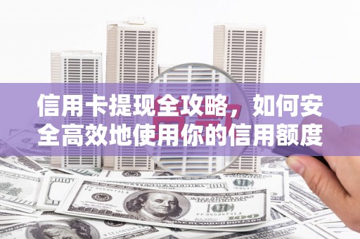 官渡信用卡提现全攻略，如何安全高效地使用你的信用额度