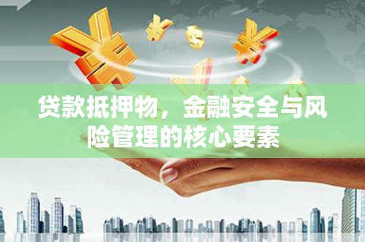 官渡贷款抵押物，金融安全与风险管理的核心要素